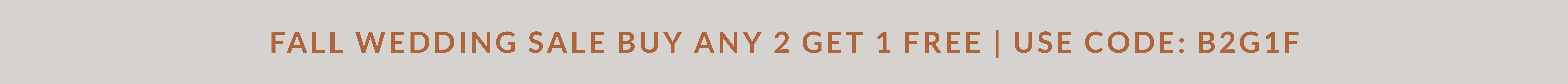 Fall Wedding Sale Buy Any 2 Get 1 Free | Use Code: B2G1F